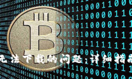 如何解决TP钱包无法下载的问题：详细指南与常见疑问解答