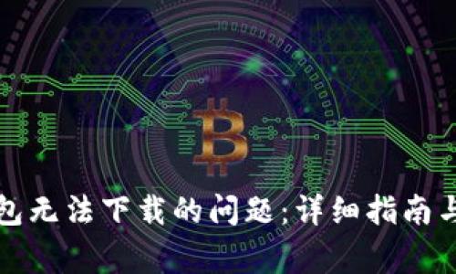 如何解决TP钱包无法下载的问题：详细指南与常见疑问解答