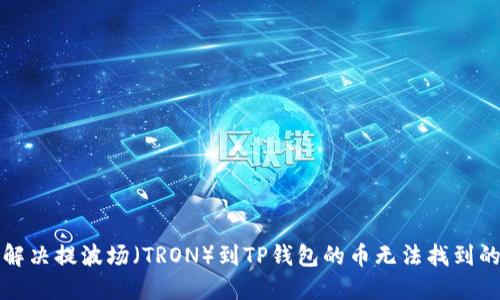 如何解决提波场（TRON）到TP钱包的币无法找到的问题