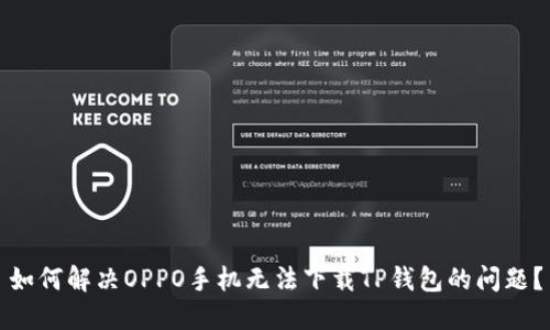 如何解决OPPO手机无法下载TP钱包的问题？