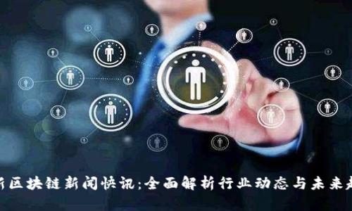 最新区块链新闻快讯：全面解析行业动态与未来趋势
