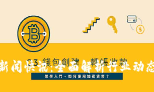 最新区块链新闻快讯：全面解析行业动态与未来趋势
