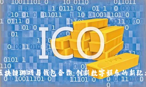 区块链游戏与钱包合作：创新数字娱乐的新纪元