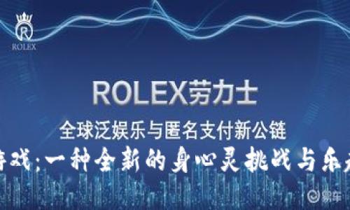 波比游戏：一种全新的身心灵挑战与乐趣体验