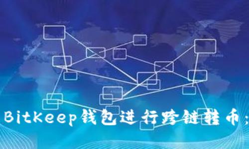 如何使用BitKeep钱包进行跨链转币：详尽指南