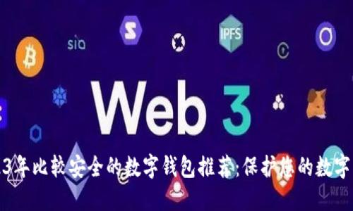 2023年比较安全的数字钱包推荐：保护您的数字资产