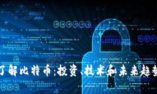 全面了解比特币：投资、技术和未来趋势分析