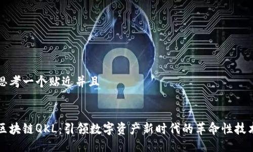 思考一个贴近并且


区块链QKL：引领数字资产新时代的革命性技术