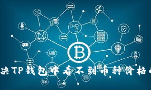 如何解决TP钱包中看不到币种价格的问题？