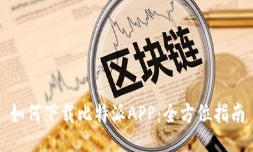 如何下载比特派APP：全方位指南