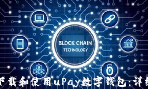 
如何下载和使用uPay数字钱包：详细指南