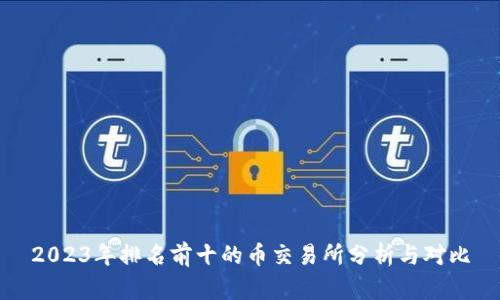 2023年排名前十的币交易所分析与对比