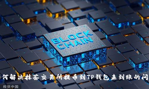 如何解决抹茶交易所提币到TP钱包未到账的问题
