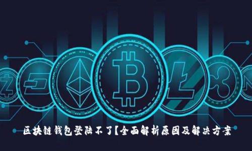 区块链钱包登陆不了？全面解析原因及解决方案