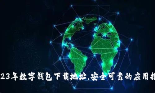 2023年数字钱包下载地址，安全可靠的应用推荐