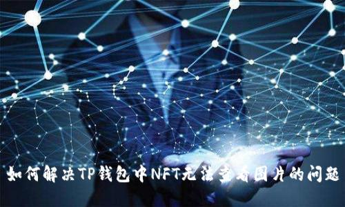 如何解决TP钱包中NFT无法查看图片的问题
