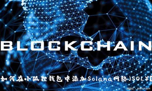 如何在小狐狸钱包中添加Solana网络（SOL）？