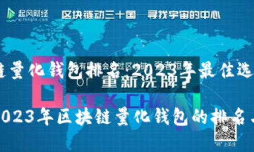 区块链量化钱包排名：2023年最佳选择

探索2023年区块链量化钱包的排名与评测