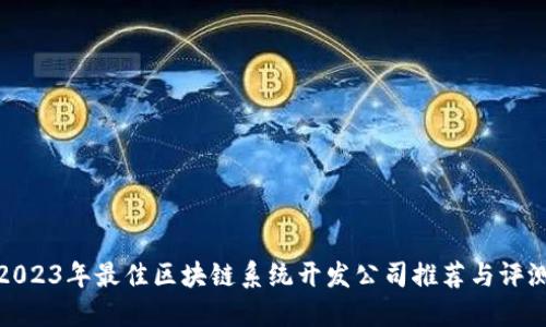 2023年最佳区块链系统开发公司推荐与评测