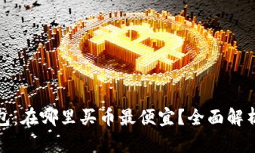加密货币钱包：在哪里买币最便宜？全面解析与使用指南