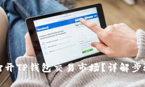 如何在国内打开TP钱包交易市场？详解步骤与注意事项