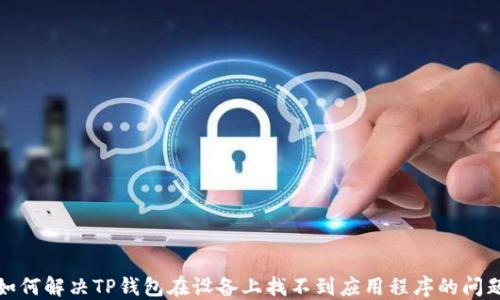 
如何解决TP钱包在设备上找不到应用程序的问题