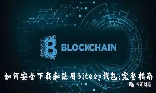 如何安全下载和使用Biteep钱包：完整指南