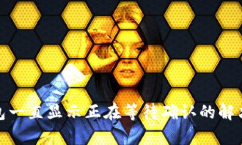 tp钱包一直显示正在等待确认的解决方案