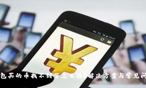 在TP钱包买的币找不到了怎么办？解决方案与常见问题解析