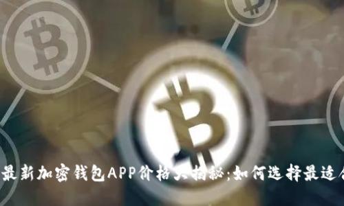 2023年最新加密钱包APP价格大揭秘：如何选择最适合的应用