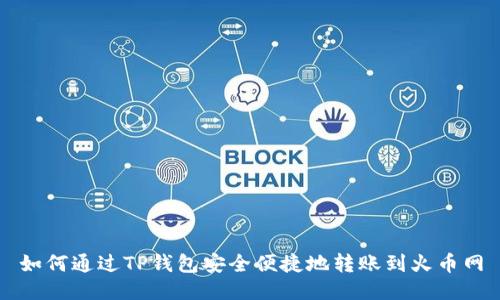 如何通过TP钱包安全便捷地转账到火币网