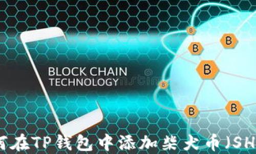 
如何在TP钱包中添加柴犬币（SHIB）