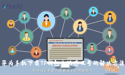 华为手机下载TP钱包出现感叹号的解决方法