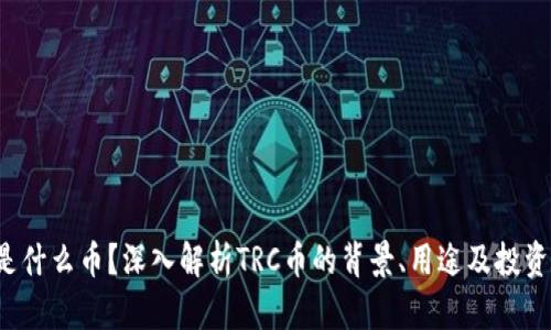 TRC是什么币？深入解析TRC币的背景、用途及投资价值