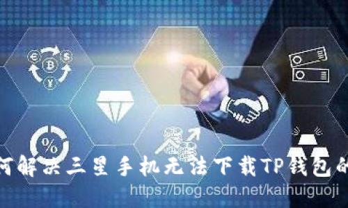 : 如何解决三星手机无法下载TP钱包的问题