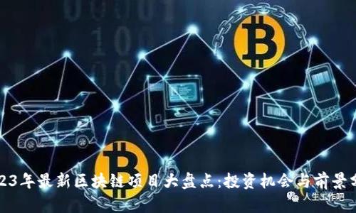 2023年最新区块链项目大盘点：投资机会与前景分析