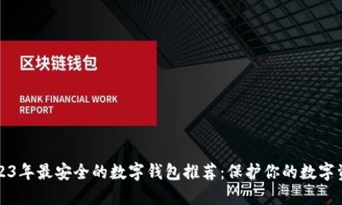 2023年最安全的数字钱包推荐：保护你的数字资产