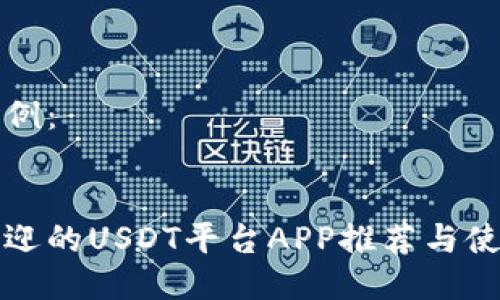 格式示例：


最受欢迎的USDT平台APP推荐与使用指南