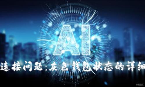 如何解决TP钱包连接问题：灰色钱包状态的详细分析及解决方案