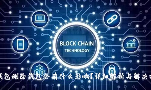 tp钱包删除钱包会有什么影响？详细解析与解决方案