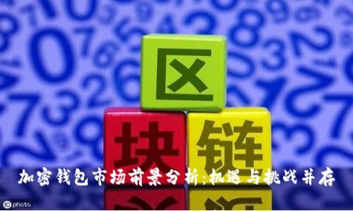 加密钱包市场前景分析：机遇与挑战并存