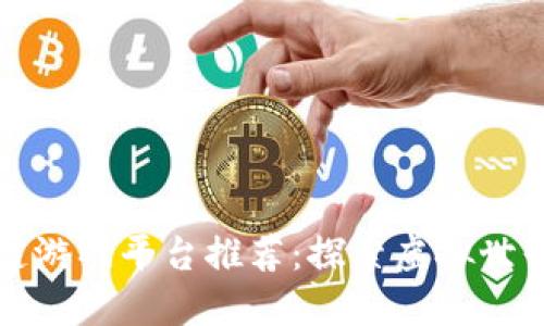 十大区块链游戏平台推荐：探索虚拟世界的新潮流