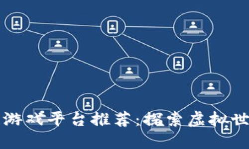 十大区块链游戏平台推荐：探索虚拟世界的新潮流