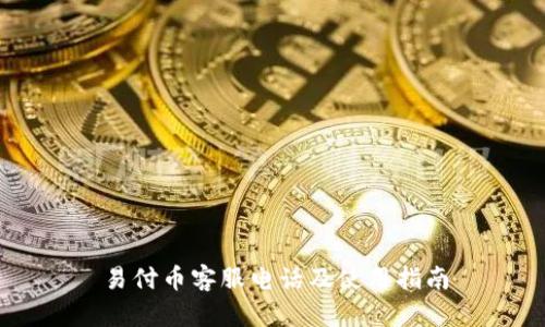 易付币客服电话及使用指南