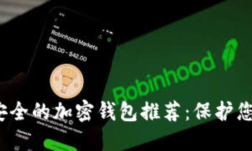 2023年最安全的加密钱包推荐：保护您的数字资产