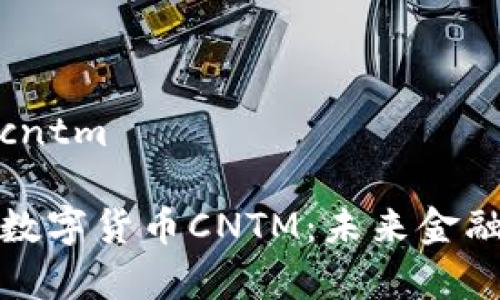 数字货币cntm

深入解析数字货币CNTM：未来金融的颠覆者