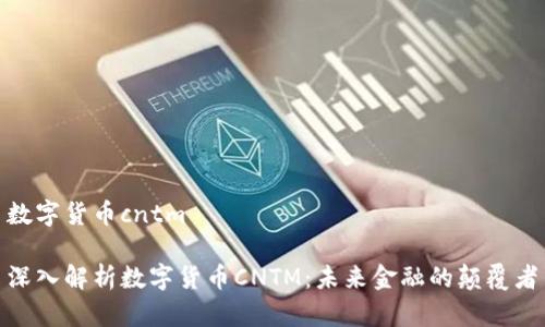 数字货币cntm

深入解析数字货币CNTM：未来金融的颠覆者