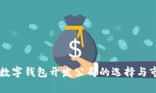 区块链数字钱包开发公司的选择与市场分析