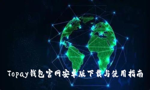 Topay钱包官网安卓版下载与使用指南