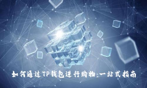 如何通过TP钱包进行购物：一站式指南